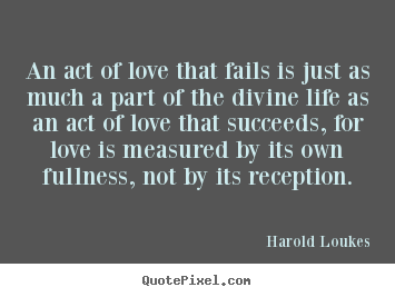 Quote about success - An act of love that fails is just as much a part of the divine life as..