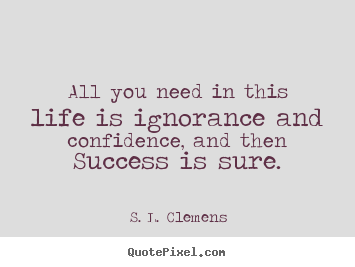 All you need in this life is ignorance and.. S. L. Clemens greatest success quotes