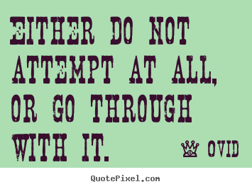 Either do not attempt at all, or go through with it. Ovid greatest success quote