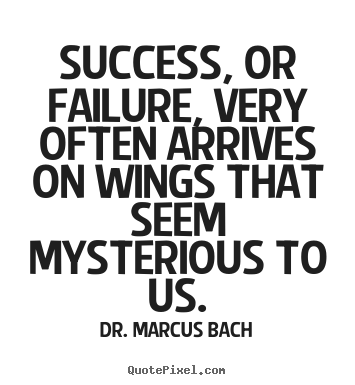 Success quote - Success, or failure, very often arrives on wings that seem mysterious..