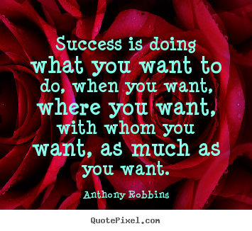 Success is doing what you want to do, when you want, where you want,.. Anthony Robbins  success quotes