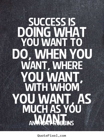 Anthony Robbins picture quotes - Success is doing what you want to do, when.. - Success quote