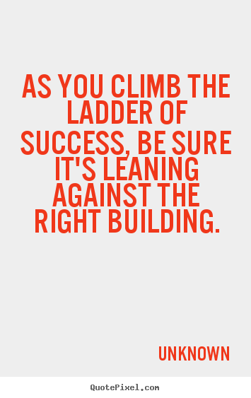 As you climb the ladder of success, be sure it's leaning.. Unknown great success quote