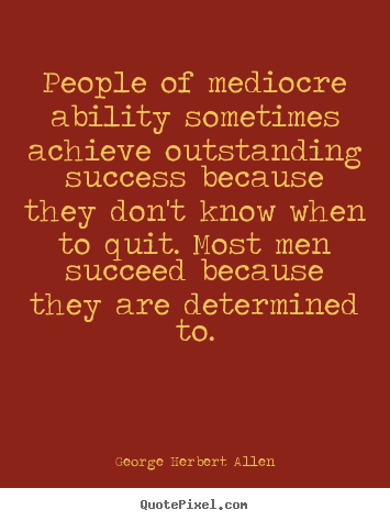 Success quote - People of mediocre ability sometimes achieve outstanding success..
