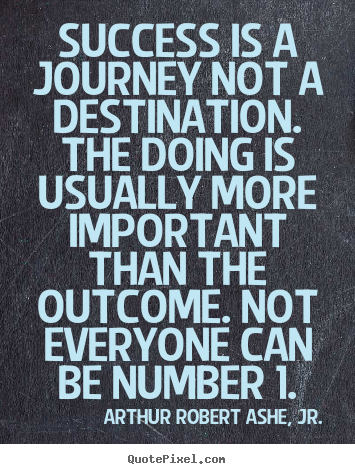 Success is a journey not a destination. the doing is usually.. Arthur Robert Ashe, Jr. best success quote
