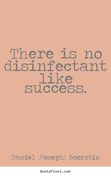 Sayings about success - There is no disinfectant like success.
