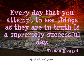 Vernon Howard picture quotes - Every day that you attempt to see things as they are.. - Success quote