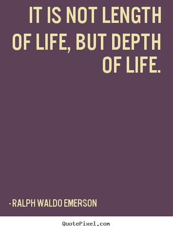 It is not length of life, but depth of life. Ralph Waldo Emerson greatest success sayings