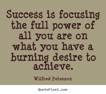 Wilfred Peterson photo quotes - Success is focusing the full power of all you.. - Success quote
