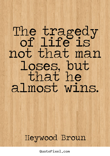 Quotes about success - The tragedy of life is not that man loses,..