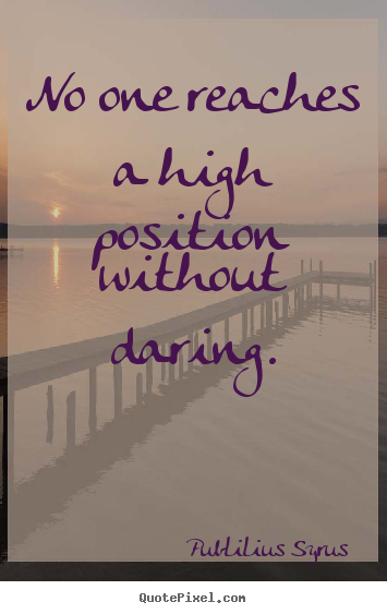Quotes about success - No one reaches a high position without daring.
