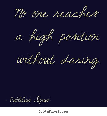 Create your own photo quote about success - No one reaches a high position without daring.