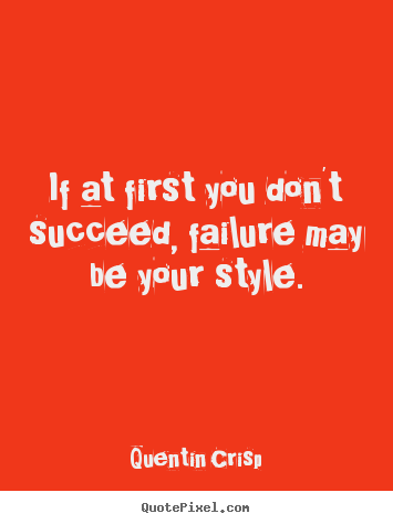Quentin Crisp photo quotes - If at first you don't succeed, failure may be.. - Success quotes