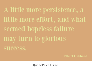 Elbert Hubbard picture quotes - A little more persistence, a little more effort, and what seemed.. - Success quotes
