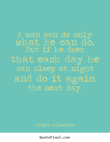 A man can do only what he can do. but if he does.. Albert Schweitzer  success quote