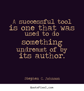 A successful tool is one that was used to do something undreamt.. Stephen C. Johnson famous success quotes