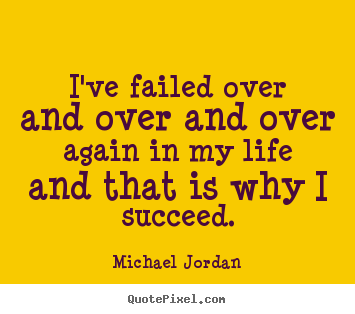 I've failed over and over and over again in my life and that is why i.. Michael Jordan good success quote