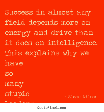 Success in almost any field depends more on energy and drive than it does.. Sloan Wilson best success quotes