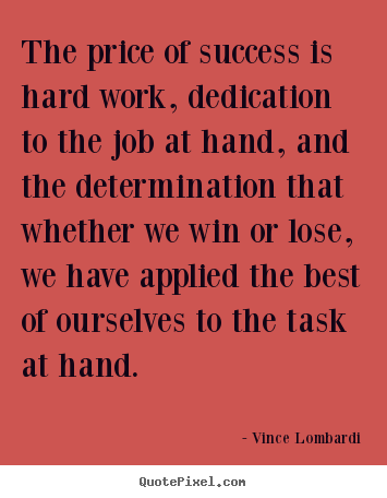 Success sayings - The price of success is hard work, dedication to the job at hand, and..