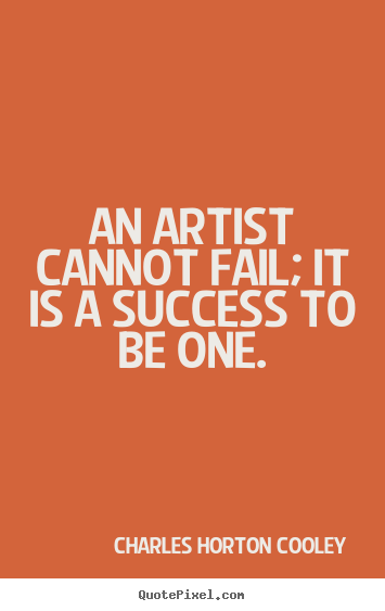 Create graphic picture quotes about success - An artist cannot fail; it is a success to be one.