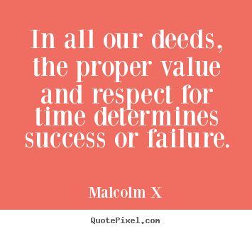 Malcolm X picture quote - In all our deeds, the proper value and respect for time determines.. - Success quotes
