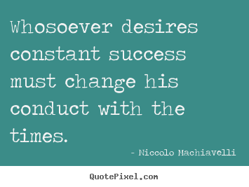 Whosoever desires constant success must change.. Niccolo Machiavelli famous success quotes