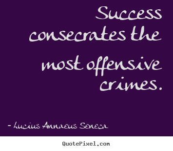 Success quotes - Success consecrates the most offensive crimes.
