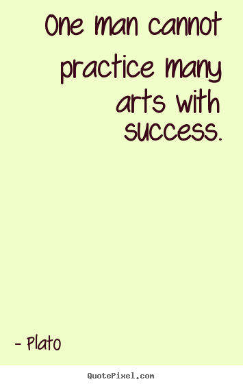 Plato photo quotes - One man cannot practice many arts with success. - Success quote