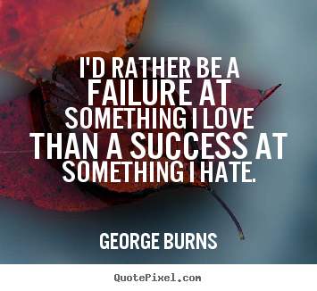 Success quotes - I'd rather be a failure at something i love than a..