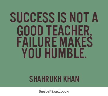Sayings about success - Success is not a good teacher, failure makes you humble.