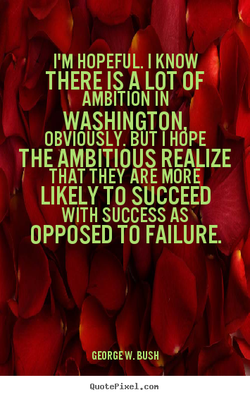 Quotes about success - I'm hopeful. i know there is a lot of ambition in washington,..