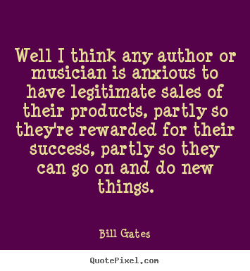 Well i think any author or musician is anxious to have.. Bill Gates  success quotes