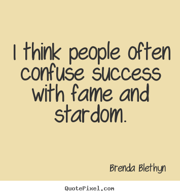 Success quotes - I think people often confuse success with fame and stardom.