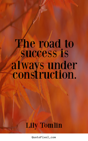 Quotes about success - The road to success is always under construction.