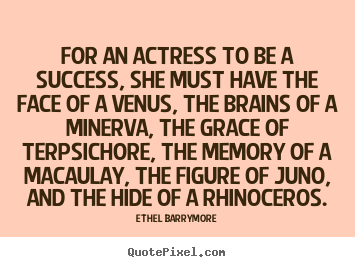 Ethel Barrymore poster quote - For an actress to be a success, she must have the face of a.. - Success quote