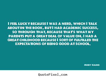 Mindy Kaling picture quotes - I feel lucky because i was a nerd, which i talk about.. - Success quotes
