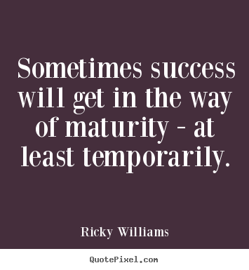 Sometimes success will get in the way of maturity - at least temporarily. Ricky Williams popular success quotes