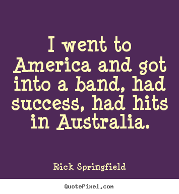 Success quotes - I went to america and got into a band, had success, had hits in australia.