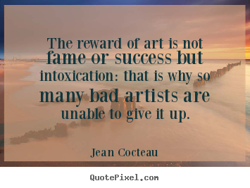 How to design picture quote about success - The reward of art is not fame or success but intoxication:..