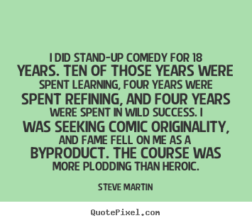 Success quote - I did stand-up comedy for 18 years. ten of those years were spent learning,..