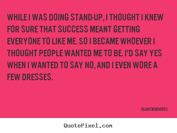 Quotes about success - While i was doing stand-up, i thought i knew for sure..