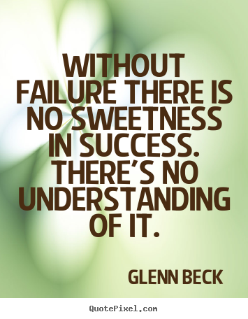 Without failure there is no sweetness in success... Glenn Beck famous success quotes