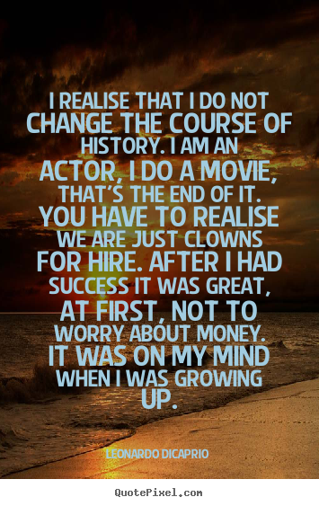Quote about success - I realise that i do not change the course of history. i am an actor, i..