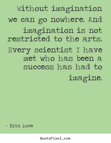 Rita Dove picture quotes - Without imagination we can go nowhere. and imagination is not restricted.. - Success sayings