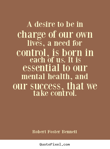 Quote about success - A desire to be in charge of our own lives, a need for control,..