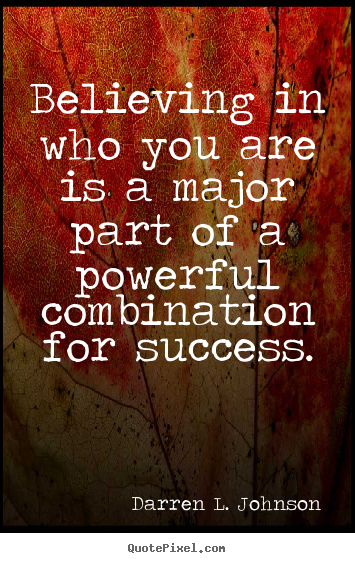 Create graphic picture quote about success - Believing in who you are is a major part of a powerful combination for..