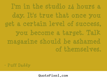 I'm in the studio 24 hours a day. it's true that once you get a certain.. Puff Daddy  success quotes