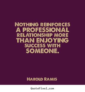 Success quote - Nothing reinforces a professional relationship more than enjoying success..