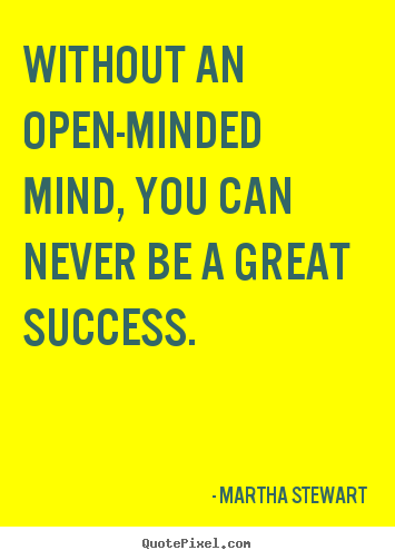 Quotes about success - Without an open-minded mind, you can never be..