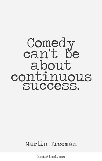 Martin Freeman photo quotes - Comedy can't be about continuous success. - Success quote